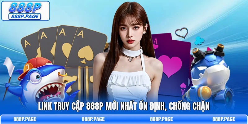 Link truy cập 888P mới nhất ổn định, chống chặn